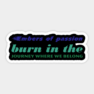 Embers of passion burn in the journey where we belong (1) Sticker